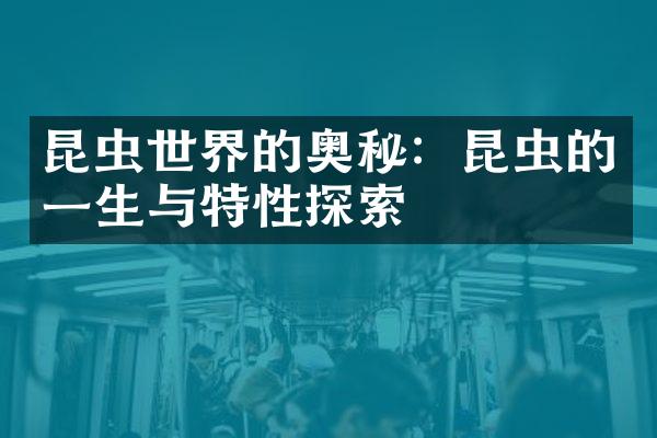 昆虫世界的奥秘：昆虫的一生与特性探索