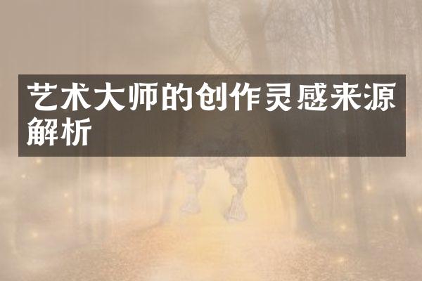 艺术大师的创作灵感来源解析