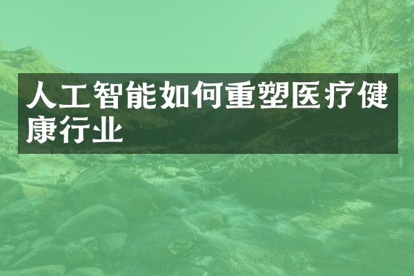 人工智能如何重塑医疗健康行业