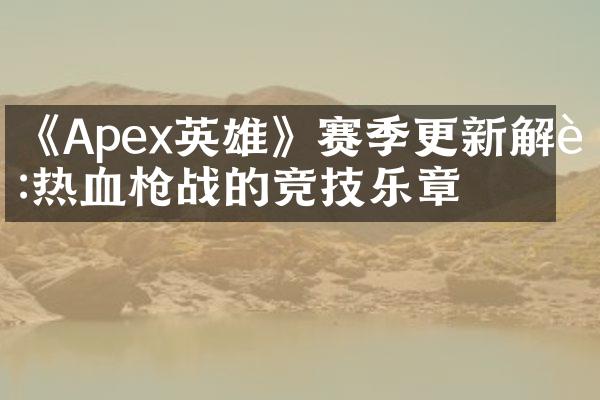 《Apex英雄》赛季更新解读:热血枪战的竞技乐章