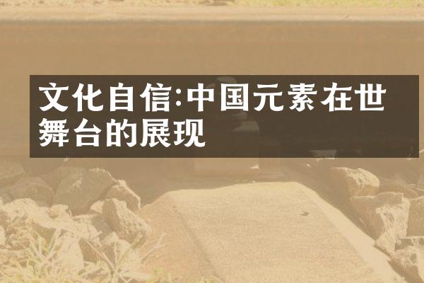 文化自信:中国元素在世界舞台的展现
