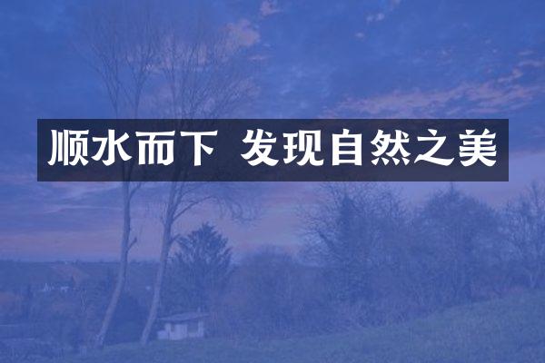 顺水而下 发现自然之美