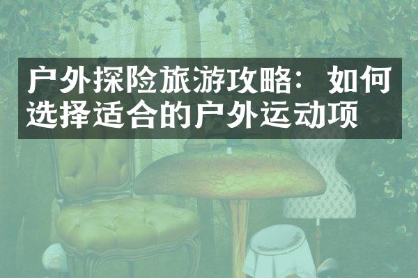 户外探险旅游攻略：如何选择适合的户外运动项目
