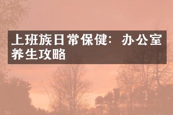 上班族日常保健：办公室养生攻略