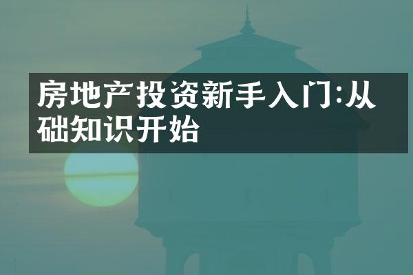 房地产投资新手入门:从基础知识开始