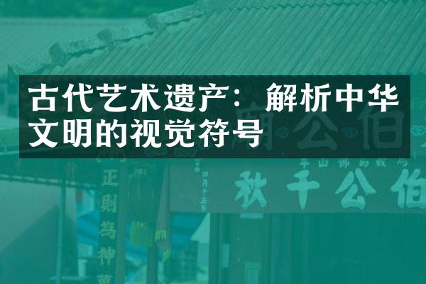 古代艺术遗产：解析中华文明的视觉符号