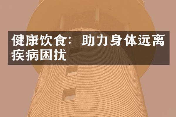 健康饮食：助力身体远离疾病困扰