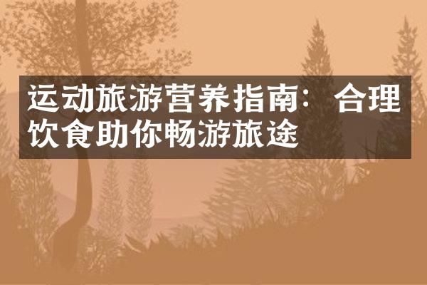 运动旅游营养指南：合理饮食助你畅游旅途