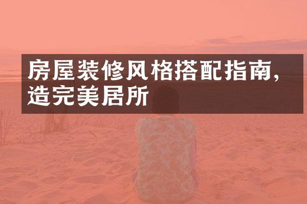 房屋装修风格搭配指南,打造完美居所