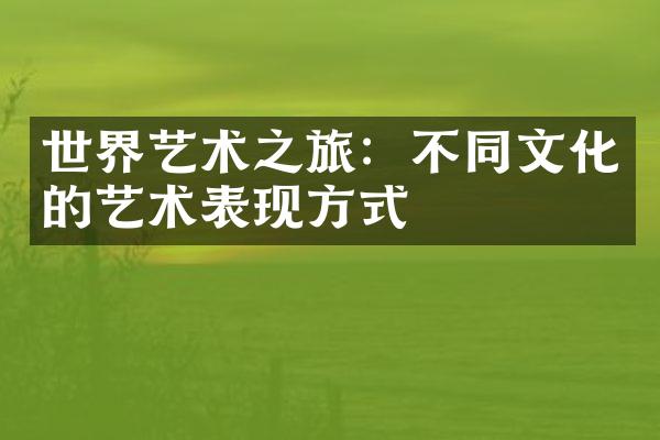 世界艺术之旅：不同文化的艺术表现方式