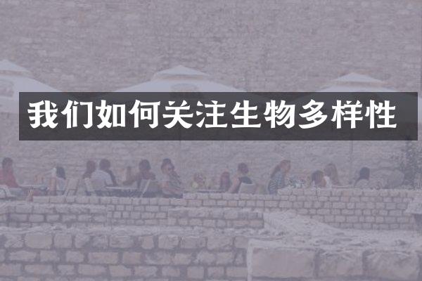 我们如何关注生物多样性