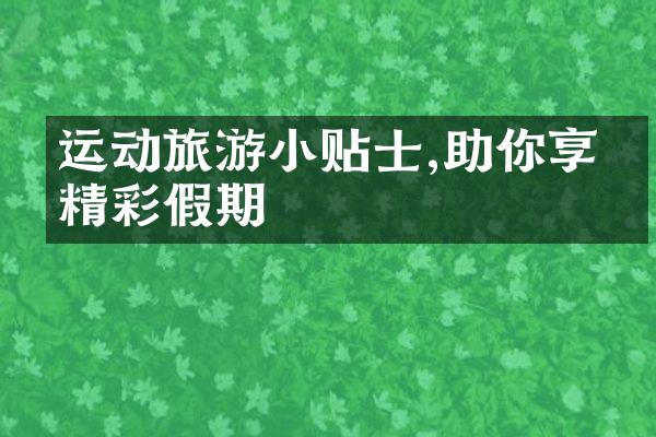 运动旅游小贴士,助你享受精彩假期