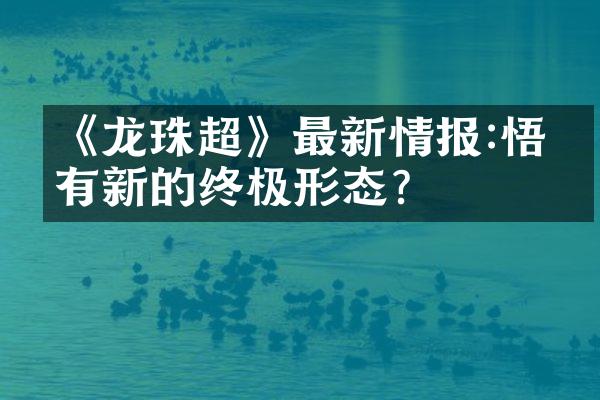 《龙珠超》最新情报:悟空有新的终极形态?