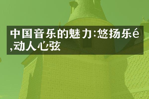 中国音乐的魅力:悠扬乐韵,动人心弦