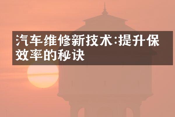 汽车维修新技术:提升保养效率的秘诀