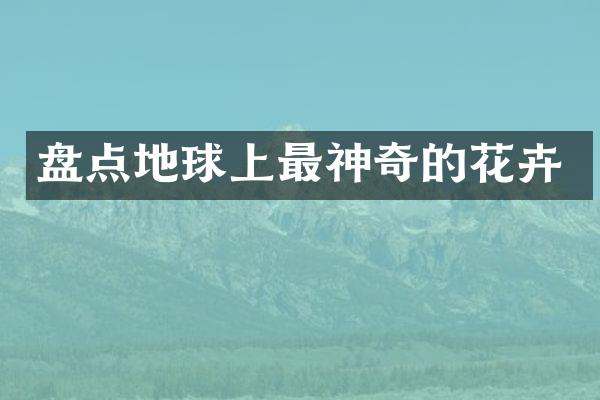 盘点地球上最神奇的花卉