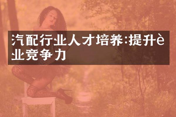 汽配行业人才培养:提升行业竞争力