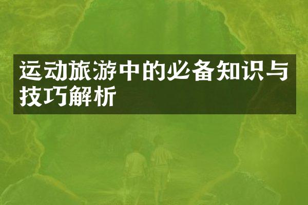运动旅游中的必备知识与技巧解析
