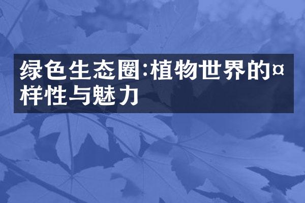 绿色生态圈:植物世界的多样性与魅力