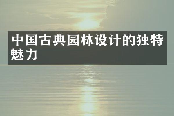 中国古典园林设计的独特魅力