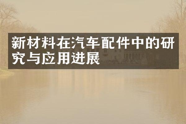 新材料在汽车配件中的研究与应用进展