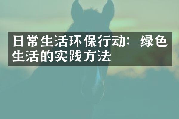 日常生活环保行动：绿色生活的实践方法