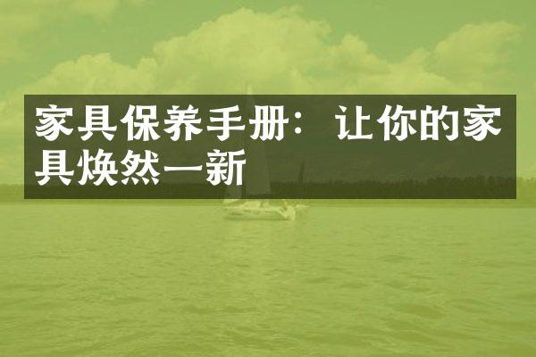 家具保养手册：让你的家具焕然一新