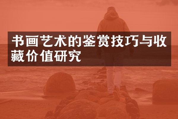 书画艺术的鉴赏技巧与收藏价值研究