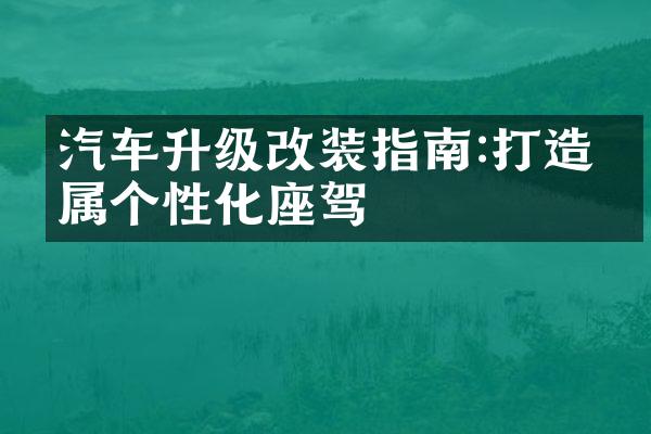 汽车升级改装指南:打造专属个性化座驾