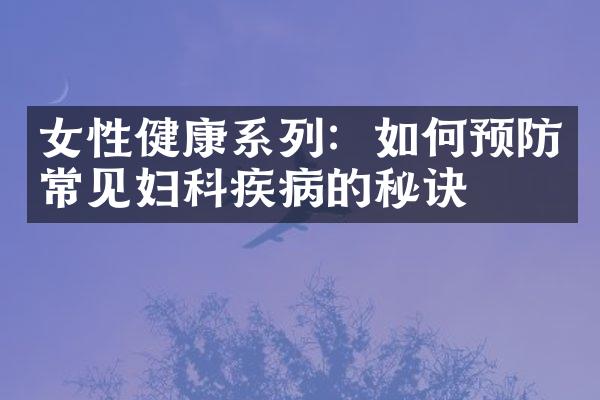 女性健康系列：如何预防常见妇科疾病的秘诀
