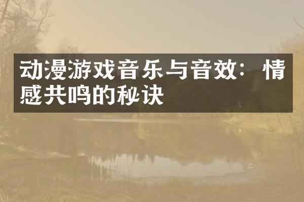 动漫游戏音乐与音效：情感共鸣的秘诀