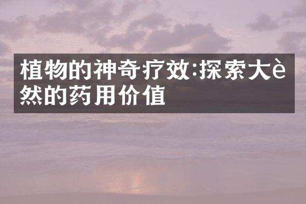 植物的神奇疗效:探索大自然的药用价值