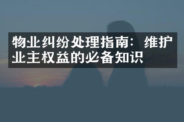 物业纠纷处理指南：维护业主权益的必备知识