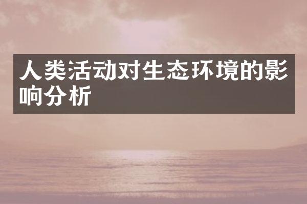 人类活动对生态环境的影响分析