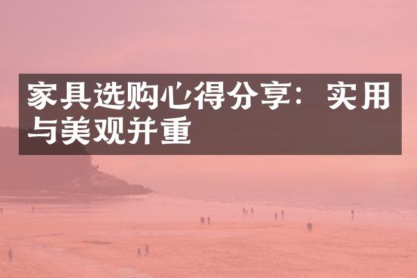 家具选购心得分享：实用与美观并重