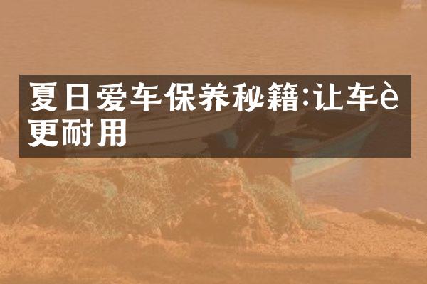 夏日爱车保养秘籍:让车辆更耐用