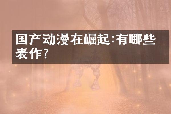 国产动漫在崛起:有哪些代表作?