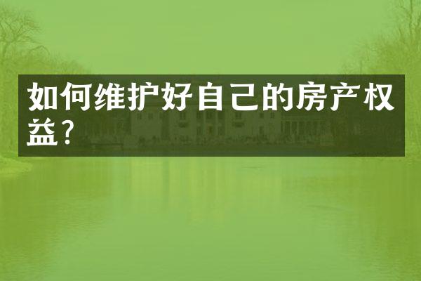 如何维护好自己的房产权益?