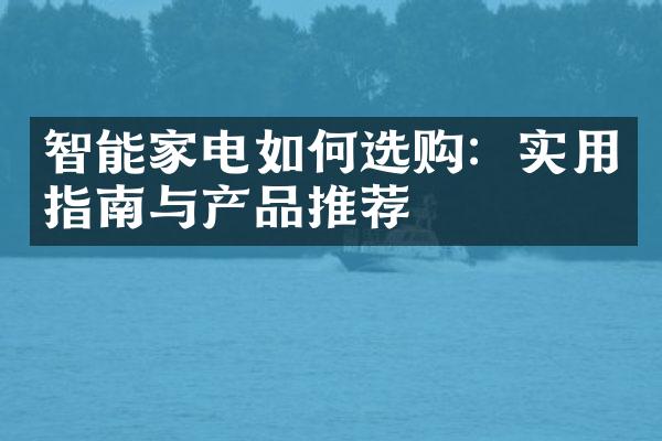 智能家电如何选购：实用指南与产品推荐