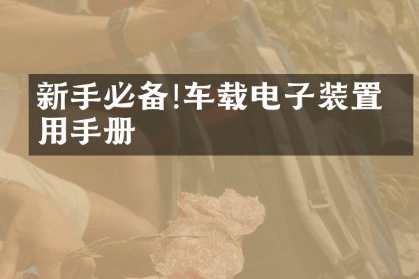 新手必备!车载电子装置使用手册