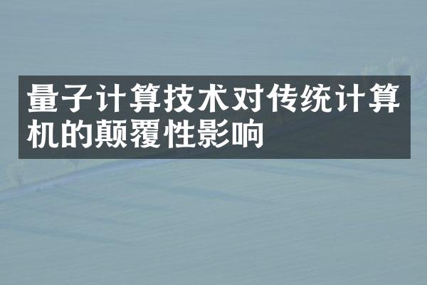 量子计算技术对传统计算机的颠覆性影响