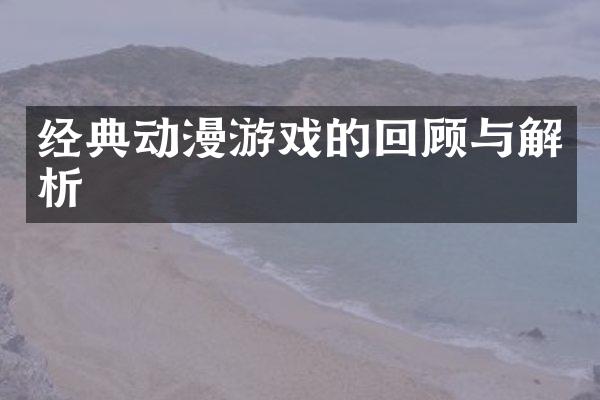 经典动漫游戏的回顾与解析