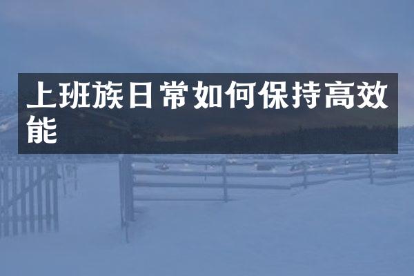 上班族日常如何保持高效能