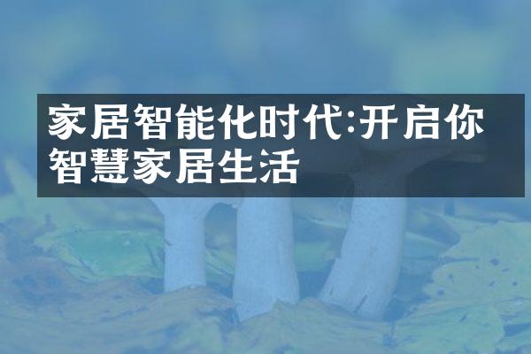家居智能化时代:开启你的智慧家居生活