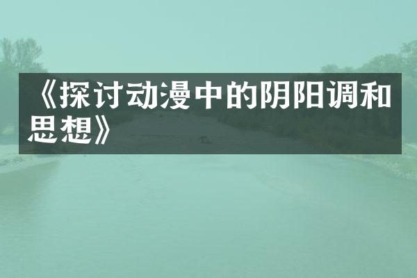 《探讨动漫中的阴阳调和思想》