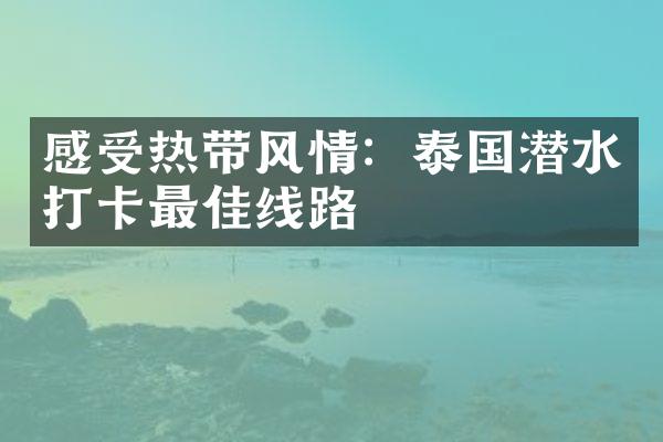 感受热带风情：泰国潜水打卡最佳线路