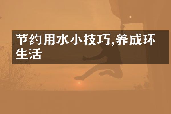 节约用水小技巧,养成环保生活