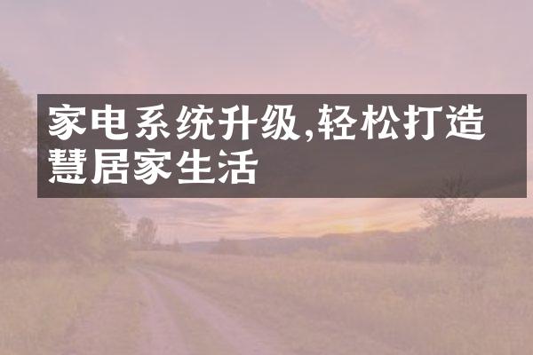 家电系统升级,轻松打造智慧居家生活