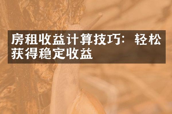 房租收益计算技巧：轻松获得稳定收益