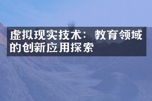 虚拟现实技术：教育领域的创新应用探索